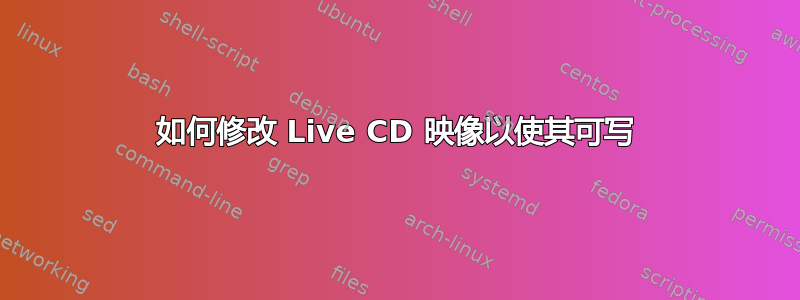 如何修改 Live CD 映像以使其可写