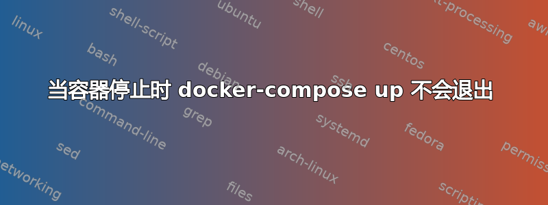 当容器停止时 docker-compose up 不会退出