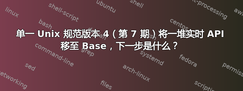 单一 Unix 规范版本 4（第 7 期）将一堆实时 API 移至 Base，下一步是什么？