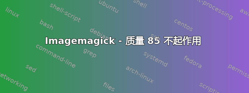 Imagemagick - 质量 85 不起作用