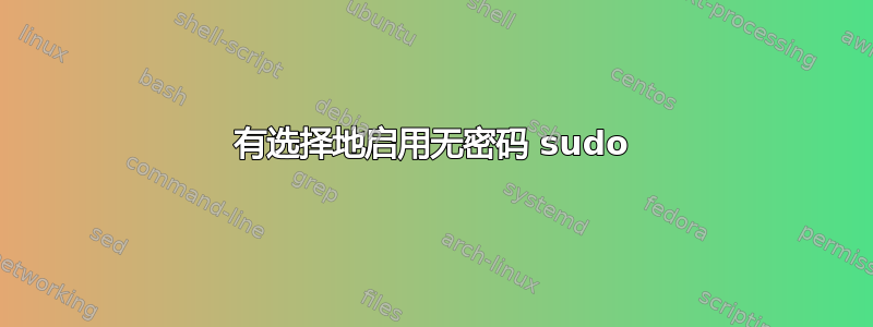 有选择地启用无密码 sudo