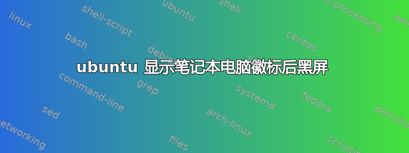 ubuntu 显示笔记本电脑徽标后黑屏