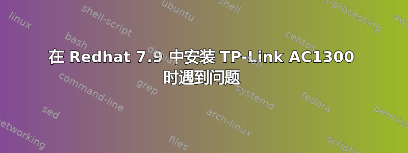 在 Redhat 7.9 中安装 TP-Link AC1300 时遇到问题