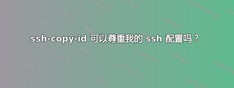 ssh-copy-id 可以尊重我的 ssh 配置吗？