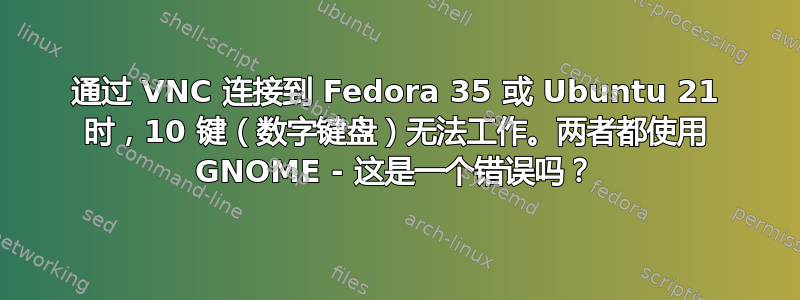 通过 VNC 连接到 Fedora 35 或 Ubuntu 21 时，10 键（数字键盘）无法工作。两者都使用 GNOME - 这是一个错误吗？