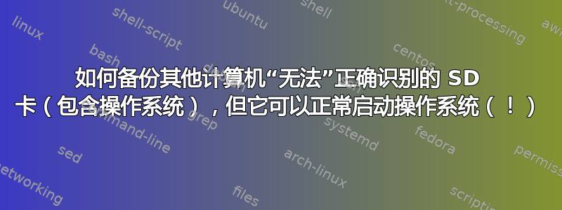 如何备份其他计算机“无法”正确识别的 SD 卡（包含操作系统），但它可以正常启动操作系统（！）