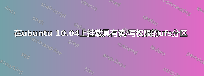 在ubuntu 10.04上挂载具有读/写权限的ufs分区