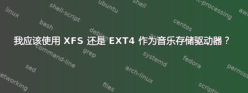 我应该使用 XFS 还是 EXT4 作为音乐存储驱动器？