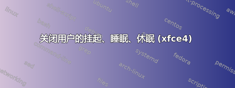 关闭用户的挂起、睡眠、休眠 (xfce4)