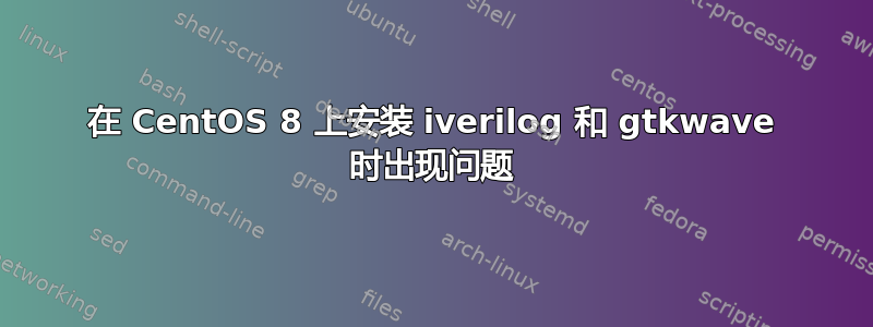 在 CentOS 8 上安装 iverilog 和 gtkwave 时出现问题