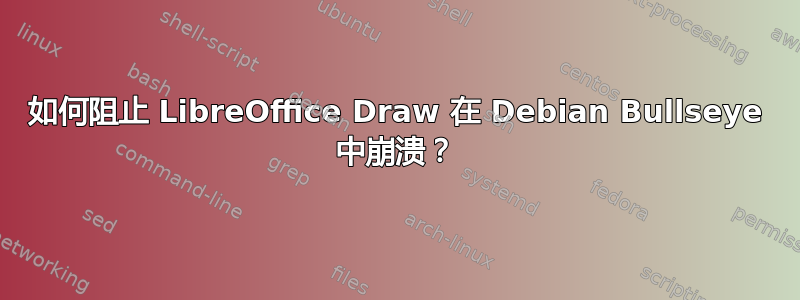 如何阻止 LibreOffice Draw 在 Debian Bullseye 中崩溃？