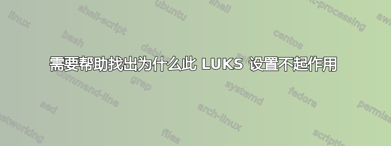 需要帮助找出为什么此 LUKS 设置不起作用