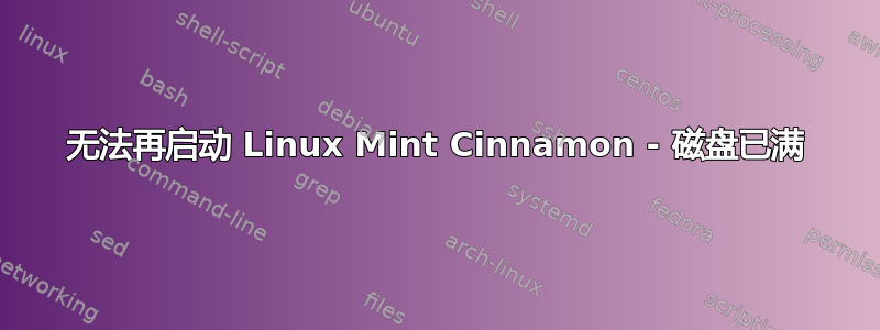 无法再启动 Linux Mint Cinnamon - 磁盘已满