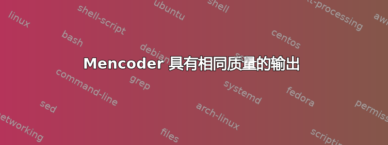 Mencoder 具有相同质量的输出