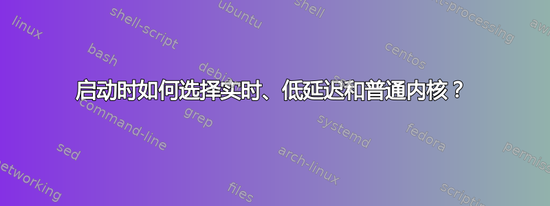 启动时如何选择实时、低延迟和普通内核？