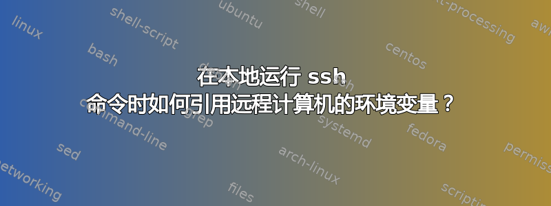 在本地运行 ssh 命令时如何引用远程计算机的环境变量？