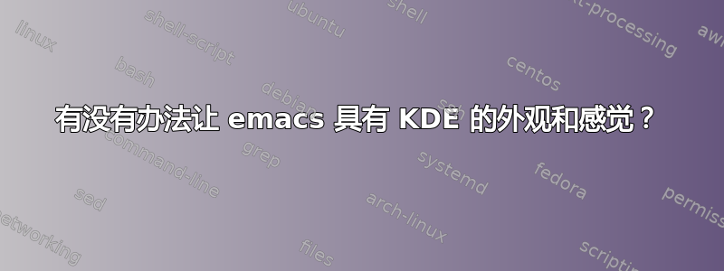 有没有办法让 emacs 具有 KDE 的外观和感觉？