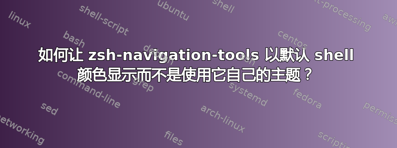 如何让 zsh-navigation-tools 以默认 shell 颜色显示而不是使用它自己的主题？