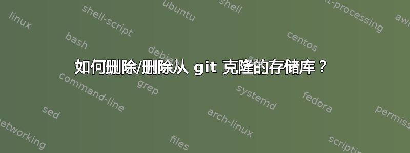 如何删除/删除从 git 克隆的存储库？