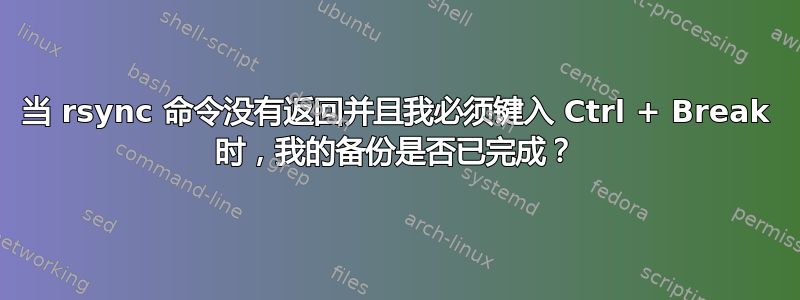 当 rsync 命令没有返回并且我必须键入 Ctrl + Break 时，我的备份是否已完成？