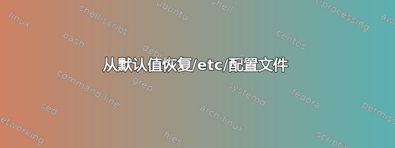 从默认值恢复/etc/配置文件