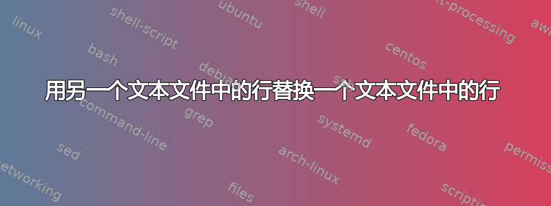 用另一个文本文件中的行替换一个文本文件中的行