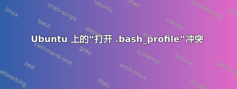 Ubuntu 上的“打开 .bash_profile”冲突