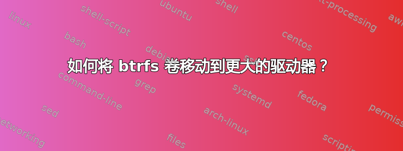 如何将 btrfs 卷移动到更大的驱动器？