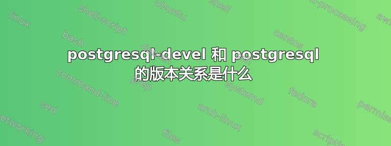 postgresql-devel 和 postgresql 的版本关系是什么