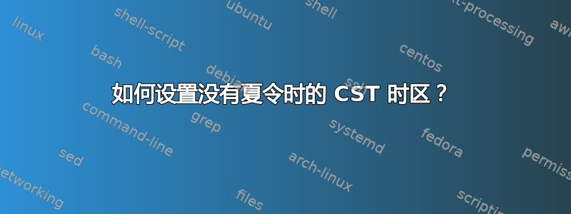 如何设置没有夏令时的 CST 时区？