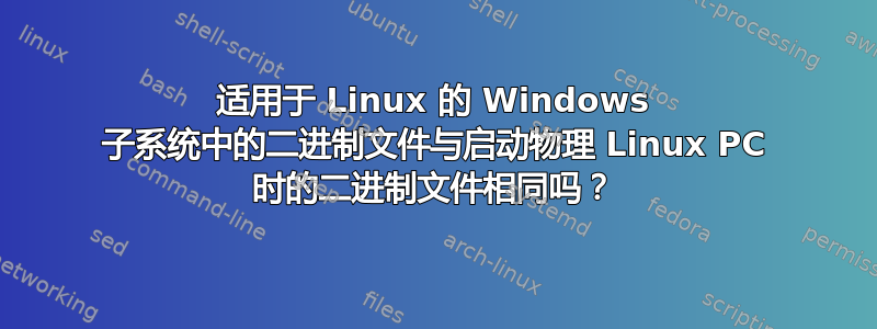 适用于 Linux 的 Windows 子系统中的二进制文件与启动物理 Linux PC 时的二进制文件相同吗？