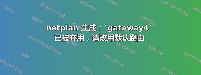 netplan 生成：`gateway4` 已被弃用，请改用默认路由