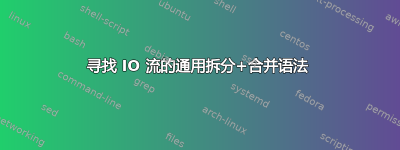 寻找 IO 流的通用拆分+合并语法