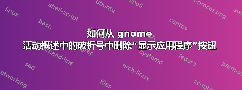 如何从 gnome 活动概述中的破折号中删除“显示应用程序”按钮