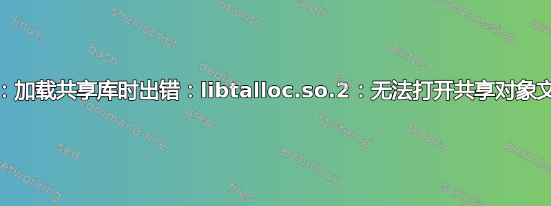 gnome-control-center：加载共享库时出错：libtalloc.so.2：无法打开共享对象文件：没有这样的文件或目录