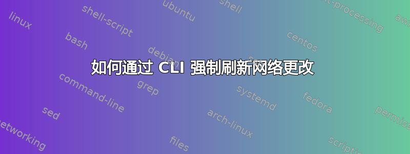 如何通过 CLI 强制刷新网络更改