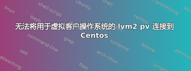 无法将用于虚拟客户操作系统的 lvm2 pv 连接到 Centos