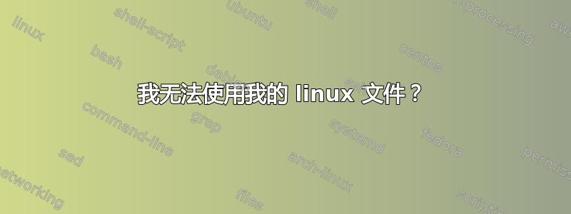 我无法使用我的 linux 文件？