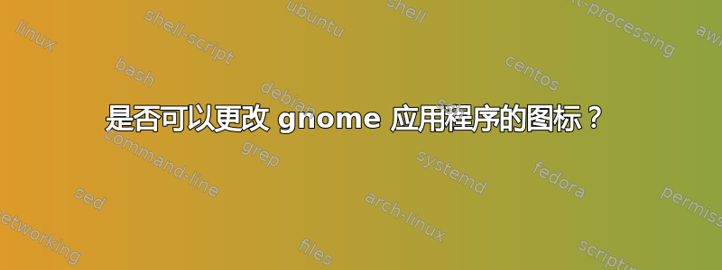 是否可以更改 gnome 应用程序的图标？