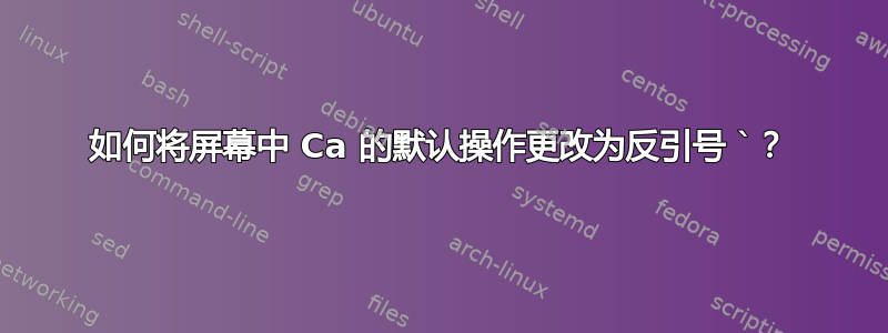 如何将屏幕中 Ca 的默认操作更改为反引号 `？