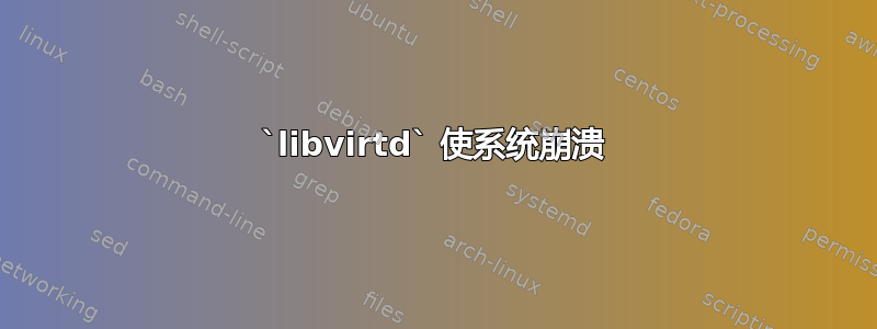 `libvirtd` 使系统崩溃