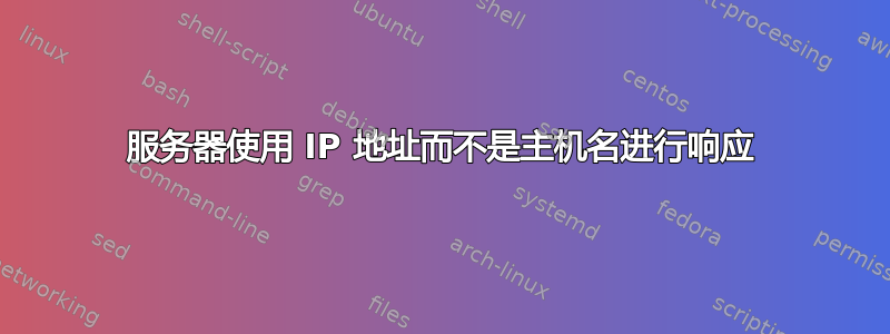 服务器使用 IP 地址而不是主机名进行响应