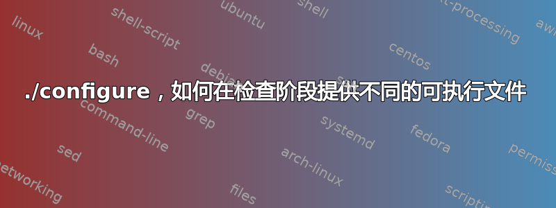 ./configure，如何在检查阶段提供不同的可执行文件