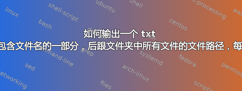 如何输出一个 txt 文件，该文件包含文件名的一部分，后跟文件夹中所有文件的文件路径，每个文件一行？