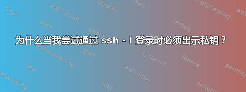 为什么当我尝试通过 ssh - i 登录时必须出示私钥？