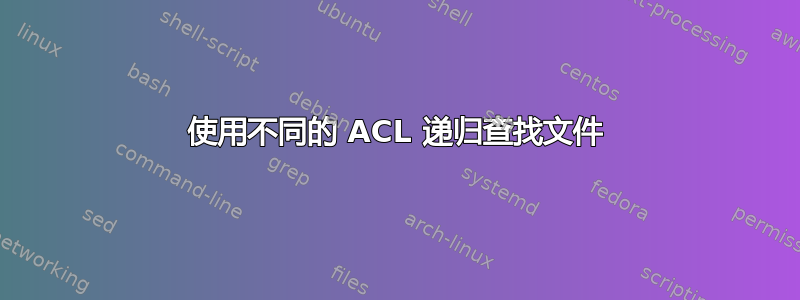 使用不同的 ACL 递归查找文件