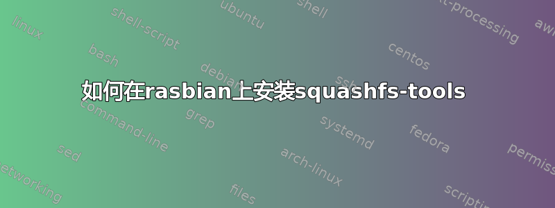 如何在rasbian上安装squashfs-tools