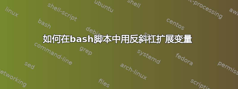 如何在bash脚本中用反斜杠扩展变量