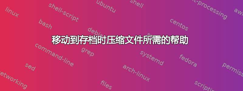 移动到存档时压缩文件所需的帮助