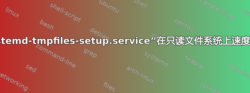 “systemd-tmpfiles-setup.service”在只读文件系统上速度缓慢